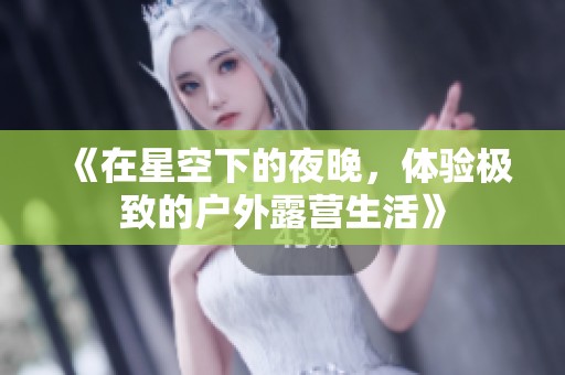 《在星空下的夜晚，体验极致的户外露营生活》
