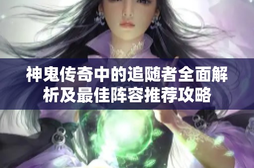 神鬼传奇中的追随者全面解析及最佳阵容推荐攻略