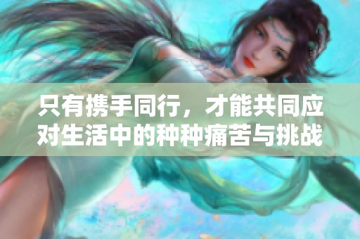 只有携手同行，才能共同应对生活中的种种痛苦与挑战