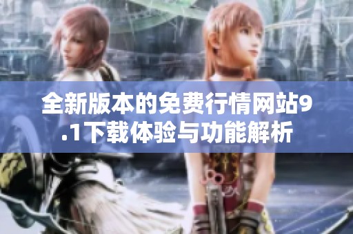 全新版本的免费行情网站9.1下载体验与功能解析