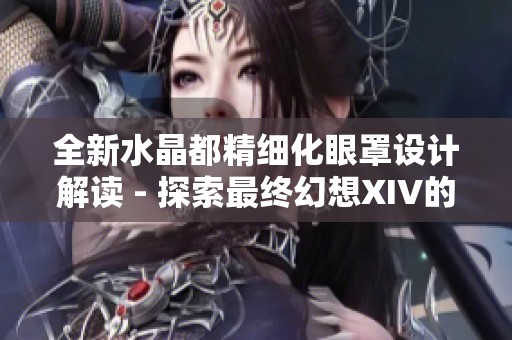 全新水晶都精细化眼罩设计解读 - 探索最终幻想XIV的装备魅力