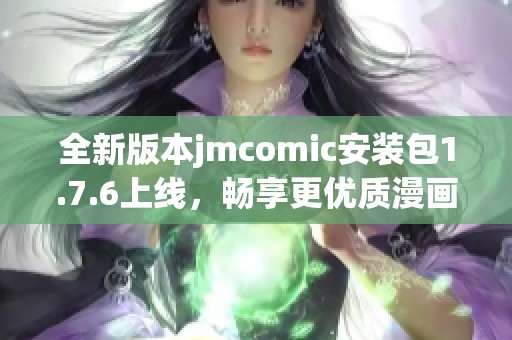 全新版本jmcomic安装包1.7.6上线，畅享更优质漫画体验
