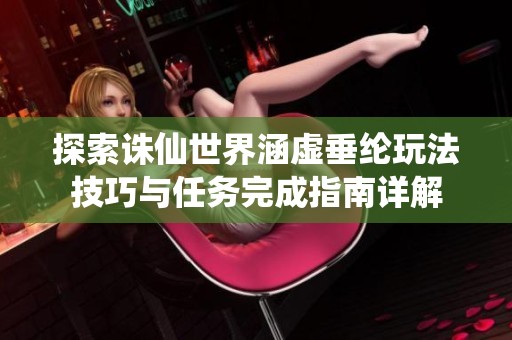 探索诛仙世界涵虚垂纶玩法技巧与任务完成指南详解