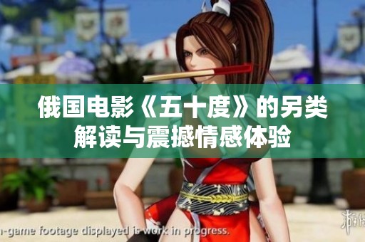俄国电影《五十度》的另类解读与震撼情感体验