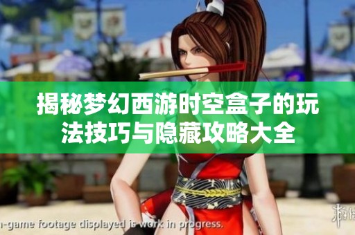 揭秘梦幻西游时空盒子的玩法技巧与隐藏攻略大全