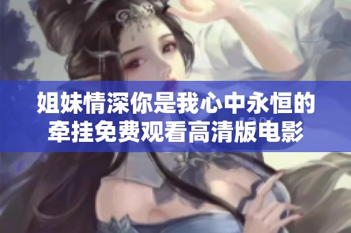 姐妹情深你是我心中永恒的牵挂免费观看高清版电影