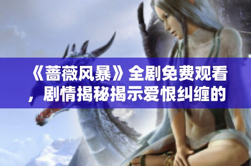 《蔷薇风暴》全剧免费观看，剧情揭秘揭示爱恨纠缠的动人故事