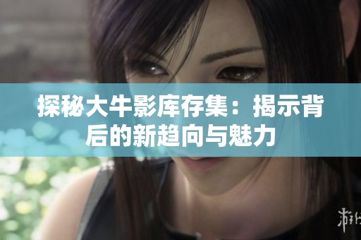 探秘大牛影库存集：揭示背后的新趋向与魅力