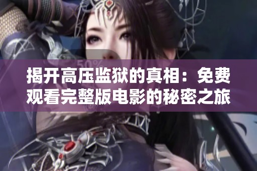 揭开高压监狱的真相：免费观看完整版电影的秘密之旅