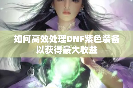 如何高效处理DNF紫色装备以获得最大收益