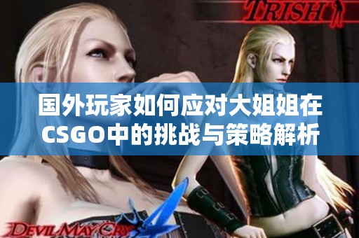 国外玩家如何应对大姐姐在CSGO中的挑战与策略解析