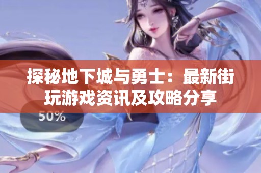 探秘地下城与勇士：最新街玩游戏资讯及攻略分享