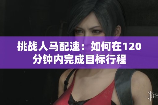 挑战人马配速：如何在120分钟内完成目标行程