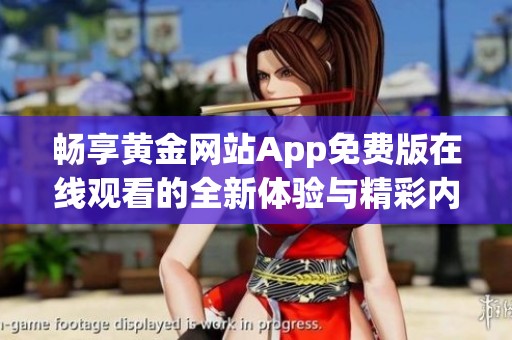 畅享黄金网站App免费版在线观看的全新体验与精彩内容