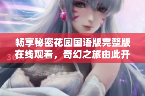 畅享秘密花园国语版完整版在线观看，奇幻之旅由此开启