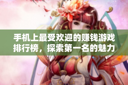 手机上最受欢迎的赚钱游戏排行榜，探索第一名的魅力与机遇