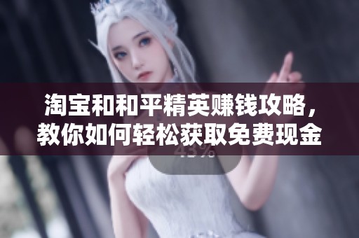 淘宝和和平精英赚钱攻略，教你如何轻松获取免费现金和积分