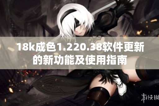 18k成色1.220.38软件更新的新功能及使用指南