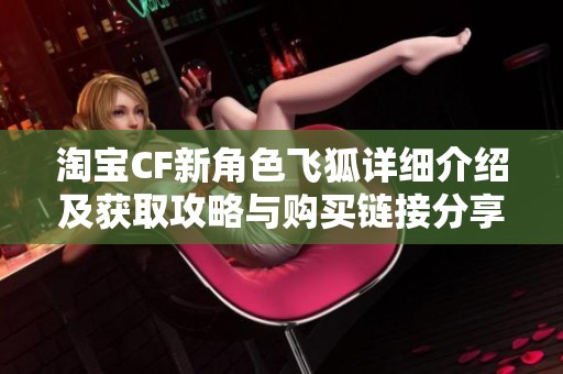 淘宝CF新角色飞狐详细介绍及获取攻略与购买链接分享