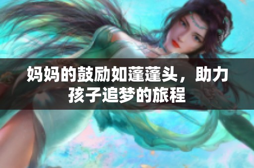 妈妈的鼓励如蓬蓬头，助力孩子追梦的旅程