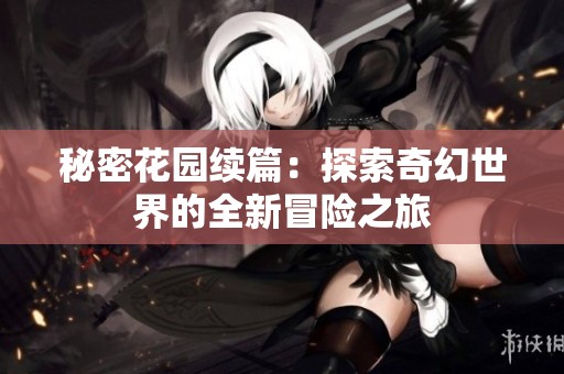 秘密花园续篇：探索奇幻世界的全新冒险之旅