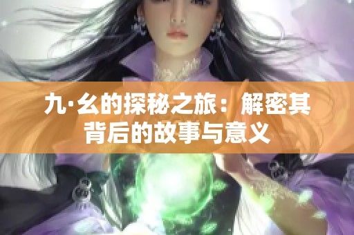九·幺的探秘之旅：解密其背后的故事与意义