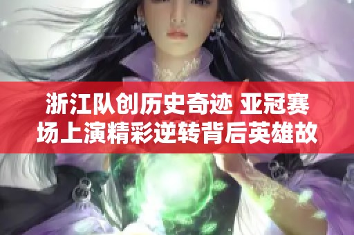 浙江队创历史奇迹 亚冠赛场上演精彩逆转背后英雄故事