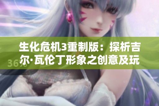 生化危机3重制版：探析吉尔·瓦伦丁形象之创意及玩家情感体验