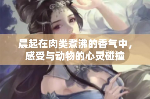 晨起在肉类煮沸的香气中，感受与动物的心灵碰撞