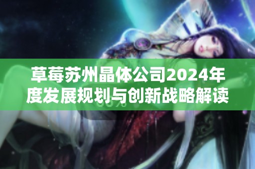 草莓苏州晶体公司2024年度发展规划与创新战略解读