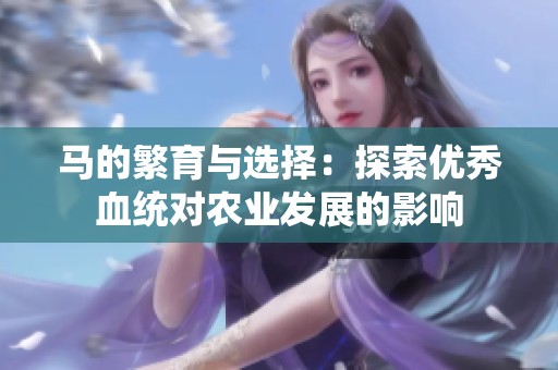 马的繁育与选择：探索优秀血统对农业发展的影响