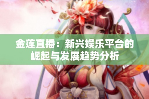 金莲直播：新兴娱乐平台的崛起与发展趋势分析