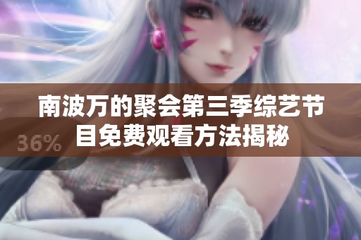 南波万的聚会第三季综艺节目免费观看方法揭秘