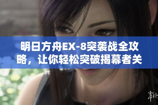 明日方舟EX-8突袭战全攻略，让你轻松突破揭幕者关卡挑战