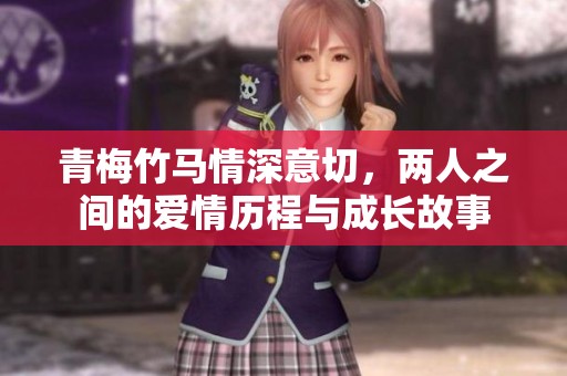 青梅竹马情深意切，两人之间的爱情历程与成长故事