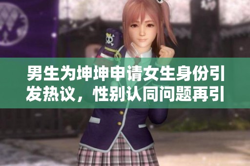 男生为坤坤申请女生身份引发热议，性别认同问题再引关注
