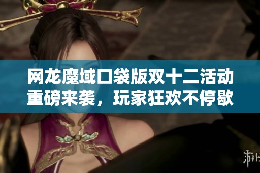 网龙魔域口袋版双十二活动重磅来袭，玩家狂欢不停歇