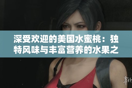 深受欢迎的美国水蜜桃：独特风味与丰富营养的水果之王