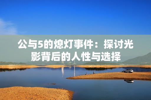 公与5的熄灯事件：探讨光影背后的人性与选择