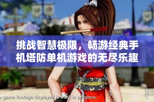 挑战智慧极限，畅游经典手机塔防单机游戏的无尽乐趣