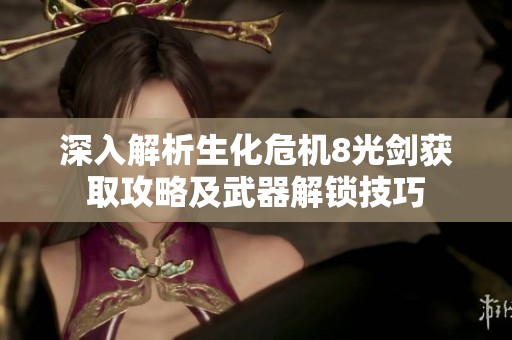 深入解析生化危机8光剑获取攻略及武器解锁技巧