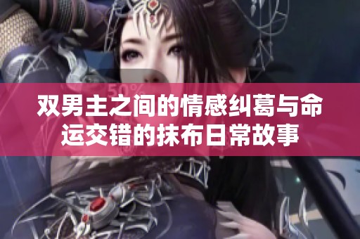 双男主之间的情感纠葛与命运交错的抹布日常故事