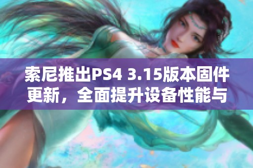 索尼推出PS4 3.15版本固件更新，全面提升设备性能与稳定性