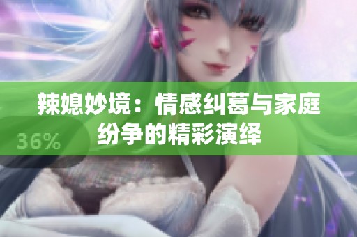 辣媳妙境：情感纠葛与家庭纷争的精彩演绎