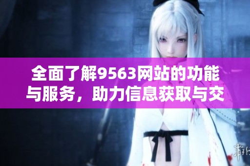 全面了解9563网站的功能与服务，助力信息获取与交流