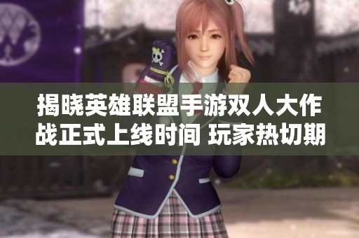 揭晓英雄联盟手游双人大作战正式上线时间 玩家热切期待激烈对决