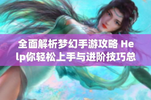 全面解析梦幻手游攻略 Help你轻松上手与进阶技巧总结