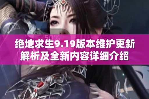 绝地求生9.19版本维护更新解析及全新内容详细介绍