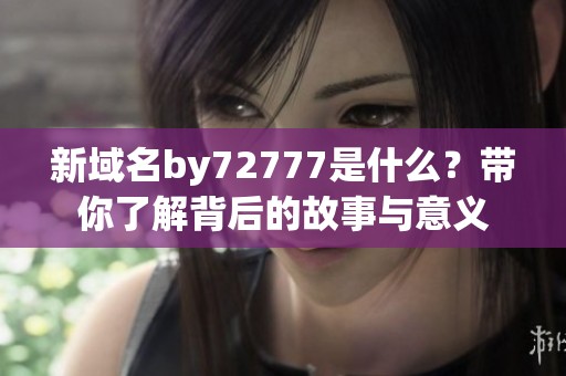 新域名by72777是什么？带你了解背后的故事与意义