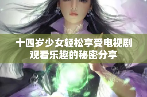 十四岁少女轻松享受电视剧观看乐趣的秘密分享